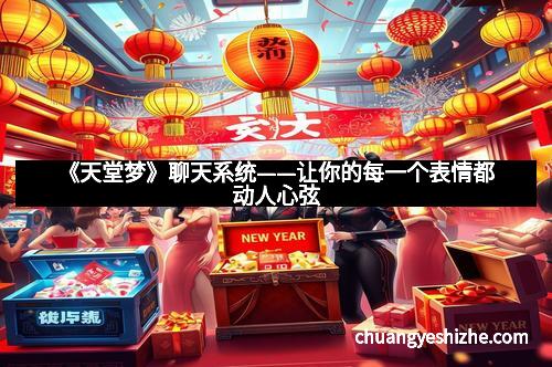 《天堂梦》聊天系统——让你的每一个表情都动人心弦