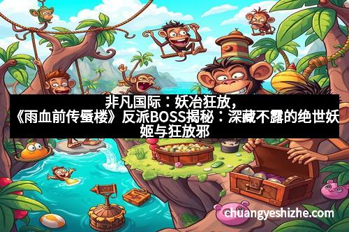 非凡国际：妖冶狂放，《雨血前传蜃楼》反派BOSS揭秘：深藏不露的绝世妖姬与狂放邪帝